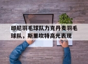 开云体育APP下载-印尼羽毛球队力克丹麦羽毛球队，斯里坎特高光表现