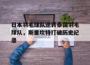 开云官网-关于日本羽毛球队逆转泰国羽毛球队，斯里坎特打破历史纪录的信息